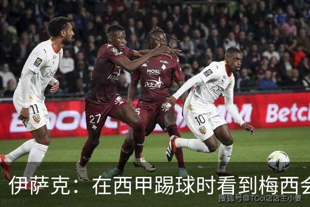 伊萨克：在西甲踢球时看到梅西会被震撼到 合作过最好的球员是D席